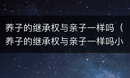 养子的继承权与亲子一样吗（养子的继承权与亲子一样吗小说）