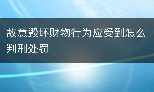 故意毁坏财物行为应受到怎么判刑处罚