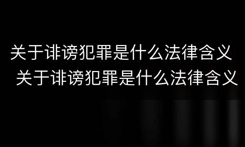 关于诽谤犯罪是什么法律含义 关于诽谤犯罪是什么法律含义啊