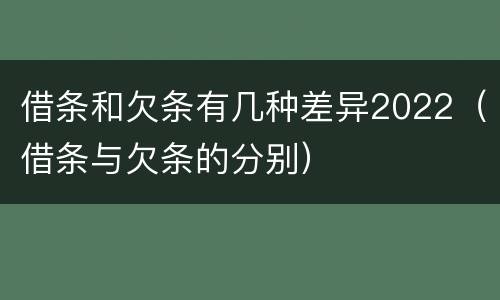 借条和欠条有几种差异2022（借条与欠条的分别）