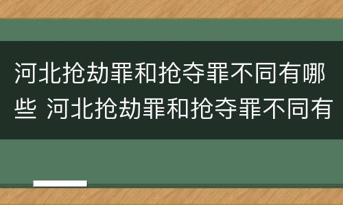 河北抢劫罪和抢夺罪不同有哪些 河北抢劫罪和抢夺罪不同有哪些