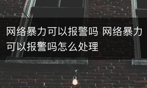 网络暴力可以报警吗 网络暴力可以报警吗怎么处理