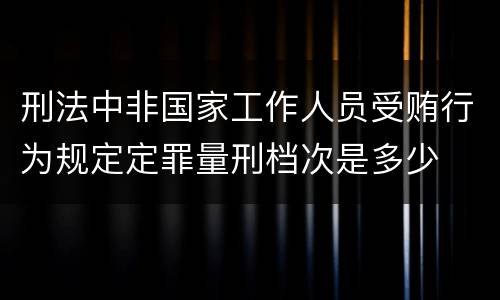 刑法中非国家工作人员受贿行为规定定罪量刑档次是多少