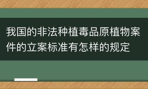 我国的非法种植毒品原植物案件的立案标准有怎样的规定