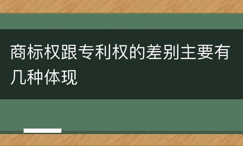 商标权跟专利权的差别主要有几种体现