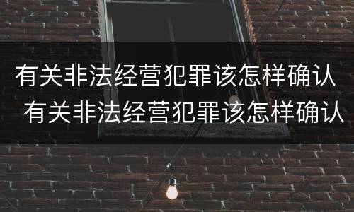 有关非法经营犯罪该怎样确认 有关非法经营犯罪该怎样确认关系