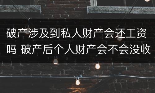 破产涉及到私人财产会还工资吗 破产后个人财产会不会没收