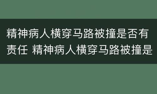 精神病人横穿马路被撞是否有责任 精神病人横穿马路被撞是否有责任呢