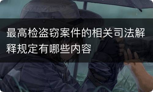 最高检盗窃案件的相关司法解释规定有哪些内容