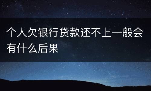 个人欠银行贷款还不上一般会有什么后果