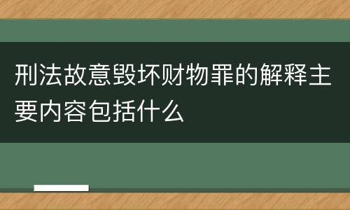 刑法故意毁坏财物罪的解释主要内容包括什么