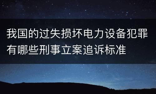 我国的过失损坏电力设备犯罪有哪些刑事立案追诉标准