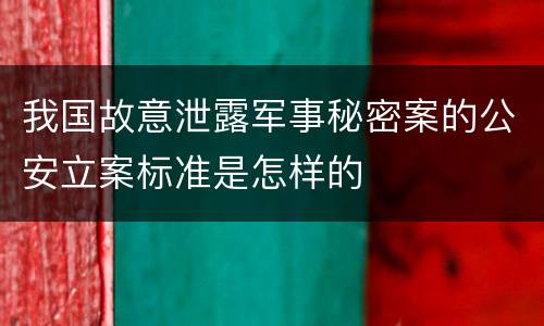 我国故意泄露军事秘密案的公安立案标准是怎样的