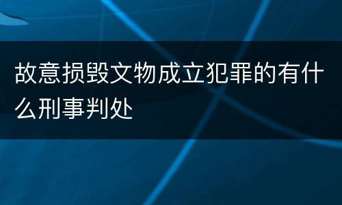 故意损毁文物成立犯罪的有什么刑事判处