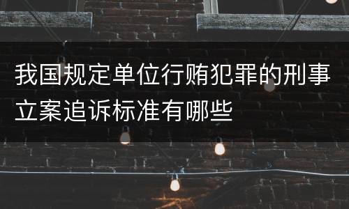 我国规定单位行贿犯罪的刑事立案追诉标准有哪些