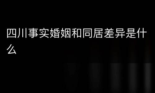 四川事实婚姻和同居差异是什么