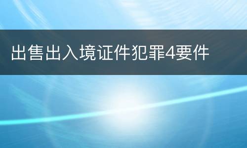 出售出入境证件犯罪4要件