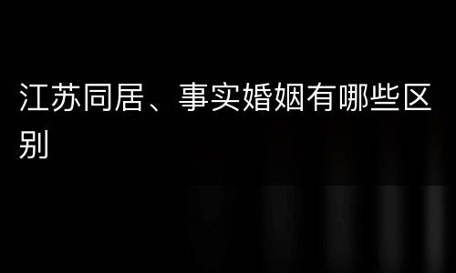 江苏同居、事实婚姻有哪些区别