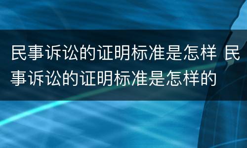 民事诉讼的证明标准是怎样 民事诉讼的证明标准是怎样的