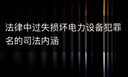 法律中过失损坏电力设备犯罪名的司法内涵