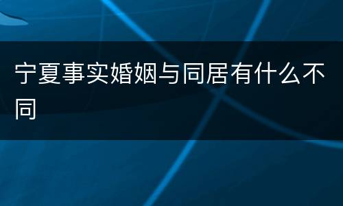 宁夏事实婚姻与同居有什么不同