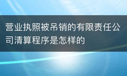 营业执照被吊销的有限责任公司清算程序是怎样的