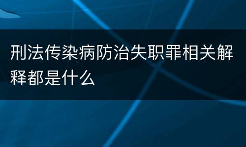 刑法传染病防治失职罪相关解释都是什么