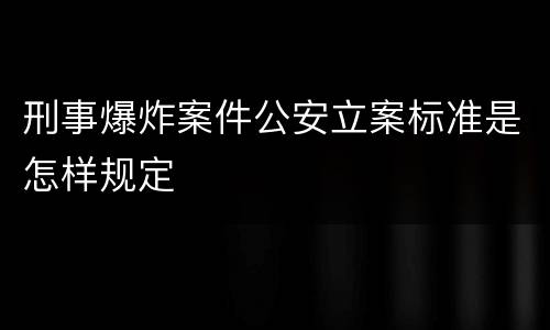 刑事爆炸案件公安立案标准是怎样规定