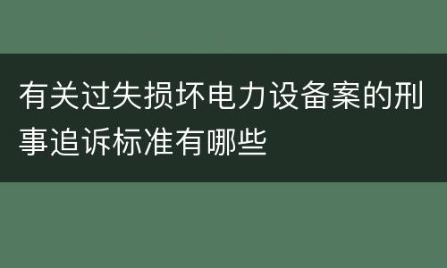 有关过失损坏电力设备案的刑事追诉标准有哪些