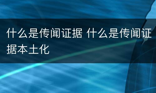 什么是传闻证据 什么是传闻证据本土化