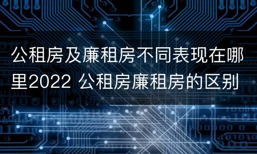 公租房及廉租房不同表现在哪里2022 公租房廉租房的区别