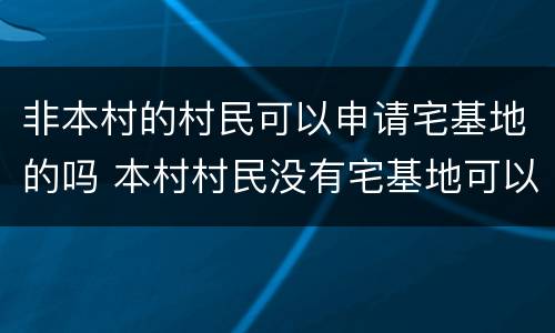 非本村的村民可以申请宅基地的吗 本村村民没有宅基地可以申请宅基地吗