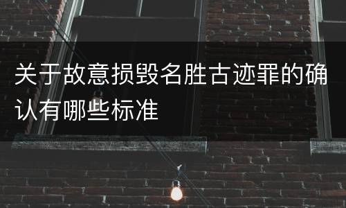 关于故意损毁名胜古迹罪的确认有哪些标准