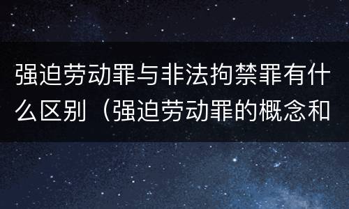 强迫劳动罪与非法拘禁罪有什么区别（强迫劳动罪的概念和特征）