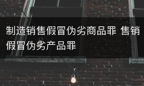 制造销售假冒伪劣商品罪 售销假冒伪劣产品罪