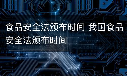 食品安全法颁布时间 我国食品安全法颁布时间