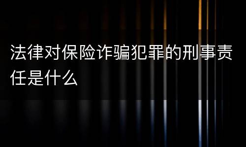 法律对保险诈骗犯罪的刑事责任是什么