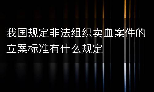 我国规定非法组织卖血案件的立案标准有什么规定