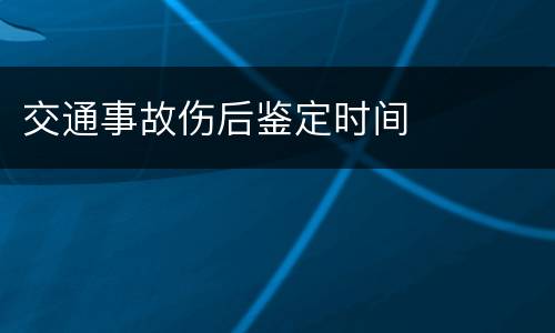 交通事故伤后鉴定时间