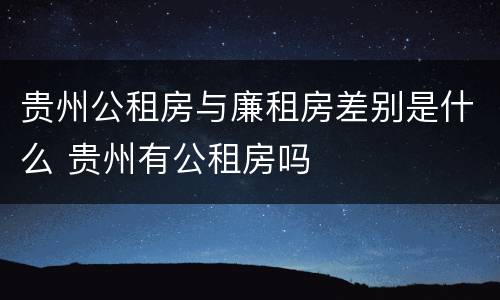 贵州公租房与廉租房差别是什么 贵州有公租房吗