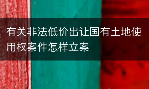 有关非法低价出让国有土地使用权案件怎样立案