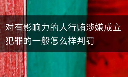 对有影响力的人行贿涉嫌成立犯罪的一般怎么样判罚