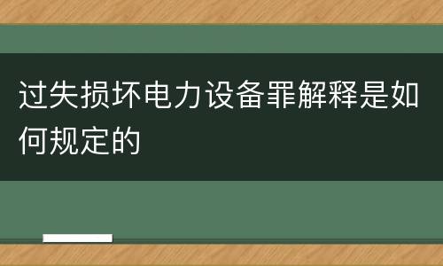 过失损坏电力设备罪解释是如何规定的