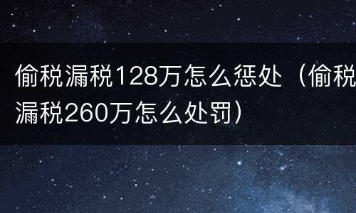 偷税漏税128万怎么惩处（偷税漏税260万怎么处罚）