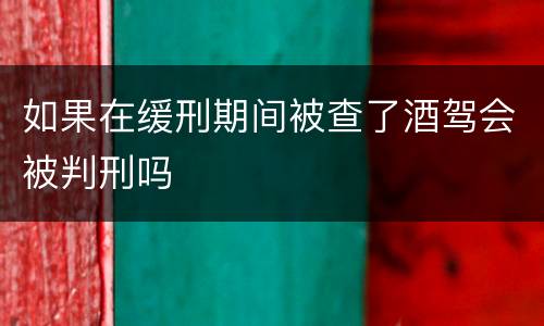 如果在缓刑期间被查了酒驾会被判刑吗