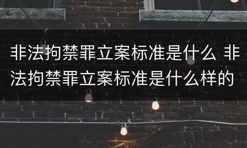 非法拘禁罪立案标准是什么 非法拘禁罪立案标准是什么样的