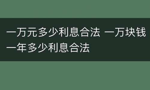 一万元多少利息合法 一万块钱一年多少利息合法