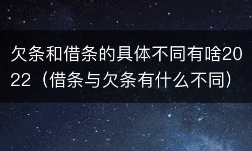 欠条和借条的具体不同有啥2022（借条与欠条有什么不同）