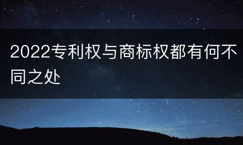 2022专利权与商标权都有何不同之处