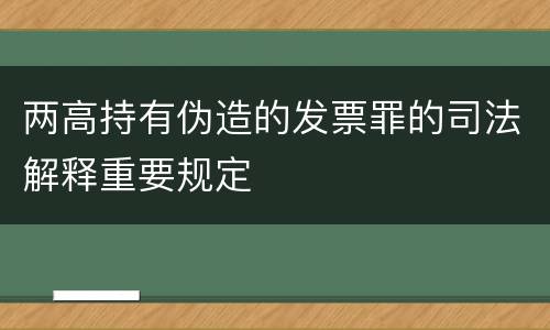 两高持有伪造的发票罪的司法解释重要规定